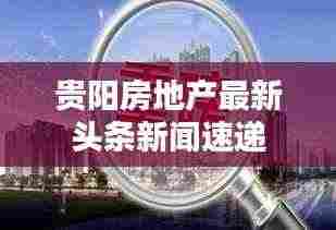 贵阳房地产最新头条新闻速递