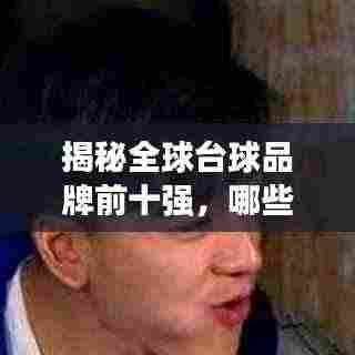 揭秘全球台球品牌前十强，哪些牌子独占鳌头？